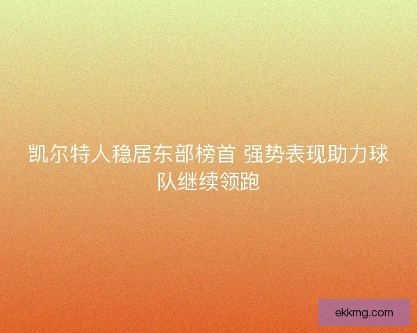 凯尔特人稳居东部榜首 强势表现助力球队继续领跑