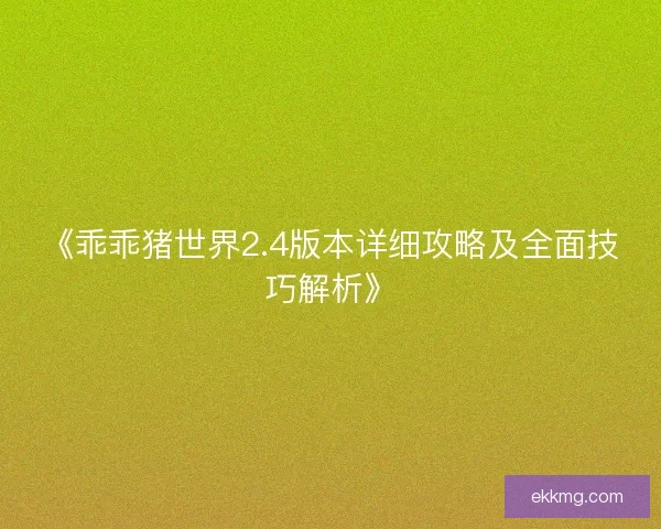 《乖乖猪世界2.4版本详细攻略及全面技巧解析》